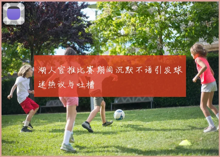 湖人官推比赛期间沉默不语引发球迷热议与吐槽