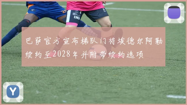 巴萨官方宣布梯队门将埃德尔阿勒续约至2028年并附带续约选项