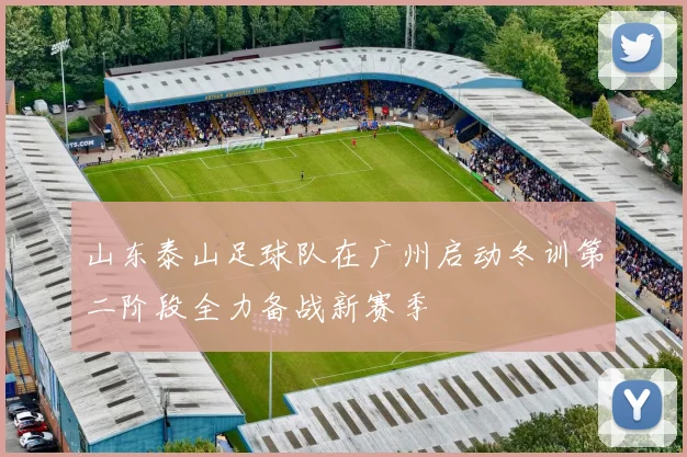 山东泰山足球队在广州启动冬训第二阶段全力备战新赛季