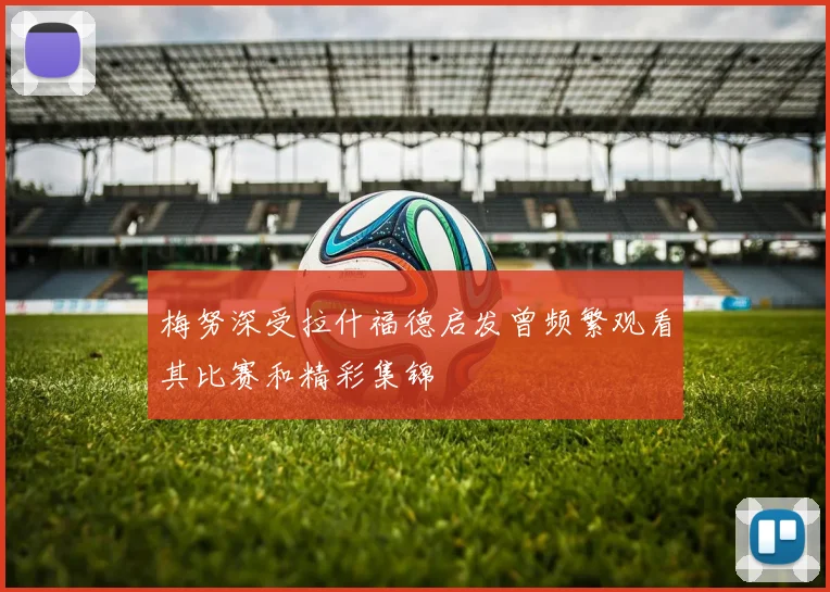 梅努深受拉什福德启发曾频繁观看其比赛和精彩集锦